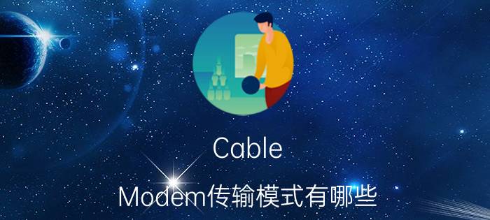 Cable Modem传输模式有哪些 Cable Modem技术原理介绍【详解】